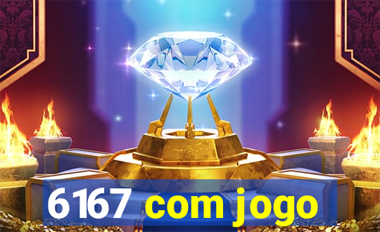 6167 com jogo